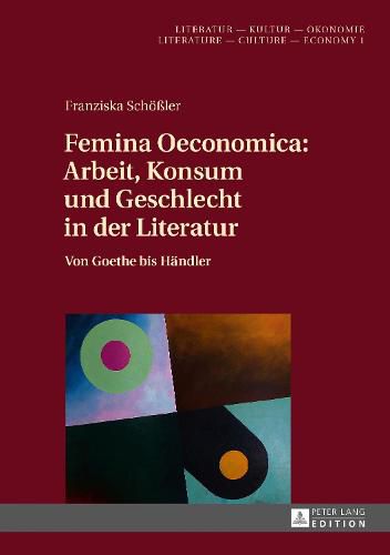 Cover image for Femina Oeconomica: Arbeit, Konsum Und Geschlecht in Der Literatur: Von Goethe Bis Haendler