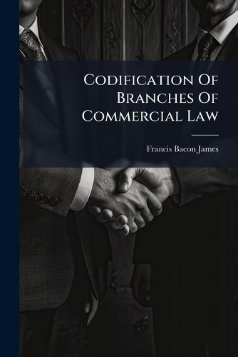 Cover image for Codification of Branches of Commercial Law: An Address Delivered Before the American Warehousemen's Association at Washington, D.C., December 4, 1902...