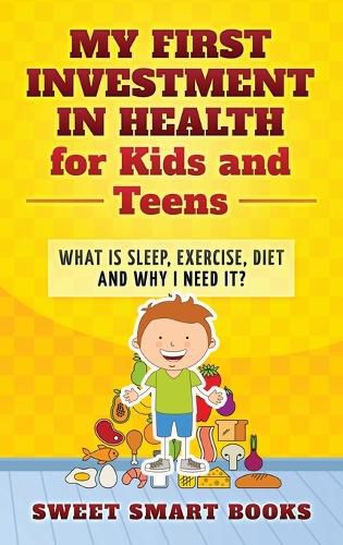 Cover image for My First Investment in Health for Kids and Teens: What is sleep, exercise, diet and why do I need it?