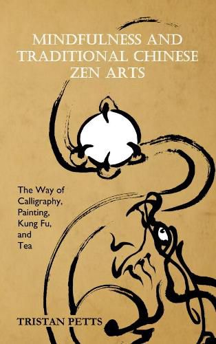 Cover image for Mindfulness and Traditional Chinese Zen Arts: The Way of Calligraphy, Painting, Kung Fu, and Tea