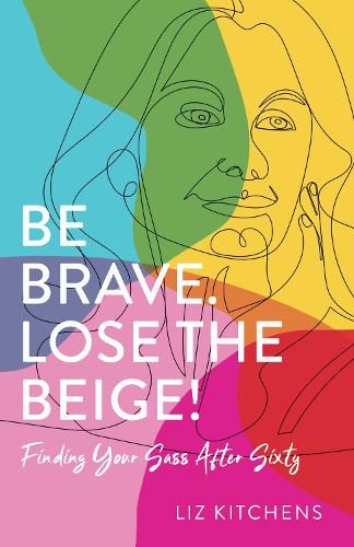 Cover image for Be Brave, Lose the Beige: Finding Your Sass After Fifty