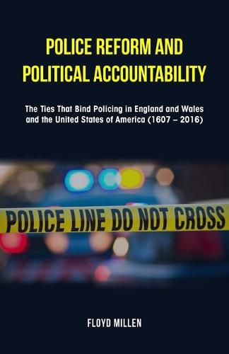 Cover image for Police Reform and Political Accountability: The Ties That Bind Policing in England and Wales and the United States of America (1607 - 2016)