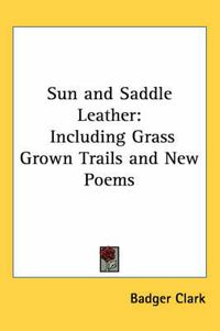 Cover image for Sun and Saddle Leather: Including Grass Grown Trails and New Poems