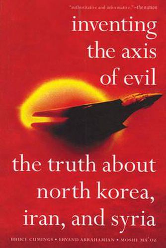 Cover image for Inventing The Axis Of Evil: The Truth About North Korea, Iran and Syria