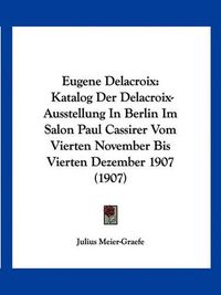 Cover image for Eugene Delacroix: Katalog Der Delacroix-Ausstellung in Berlin Im Salon Paul Cassirer Vom Vierten November Bis Vierten Dezember 1907 (1907)