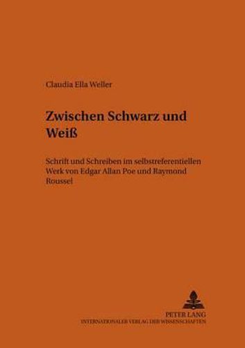 Zwischen Schwarz Und Weiss: Schrift Und Schreiben Im Selbstreferentiellen Werk Von Edgar Allan Poe Und Raymond Roussel