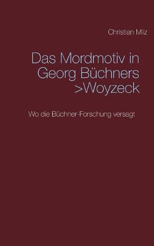 Das Mordmotiv in Georg Buchners >Woyzeck: Wo die Buchner-Forschung versagt