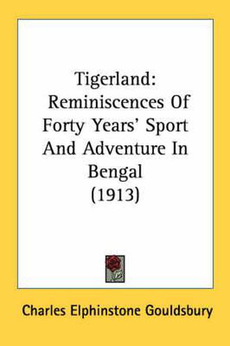 Cover image for Tigerland: Reminiscences of Forty Years' Sport and Adventure in Bengal (1913)