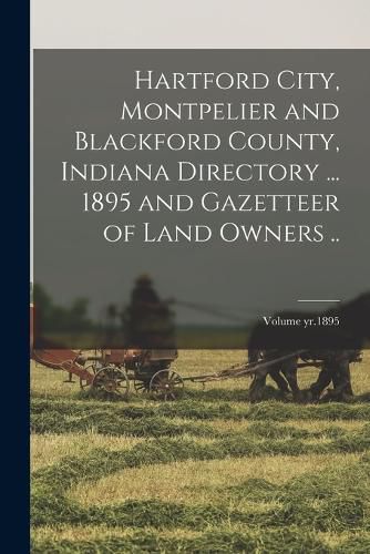 Hartford City, Montpelier and Blackford County, Indiana Directory ... 1895 and Gazetteer of Land Owners ..; Volume yr.1895