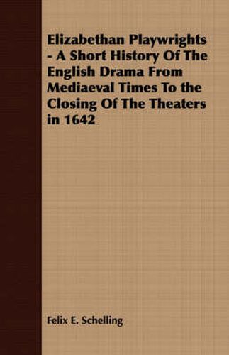 Cover image for Elizabethan Playwrights - A Short History of the English Drama from Mediaeval Times to the Closing of the Theaters in 1642