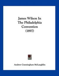 Cover image for James Wilson in the Philadelphia Convention (1897)