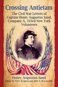Cover image for Crossing Antietam: The Civil War Letters of Captain Henry Augustus Sand, Company A, 103rd New York Volunteers