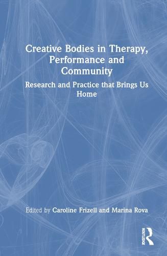 Cover image for Creative Bodies in Therapy, Performance and Community: Research and Practice that Brings us Home