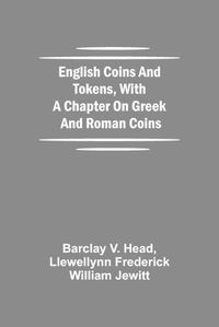 Cover image for English Coins And Tokens, With A Chapter On Greek And Roman Coins