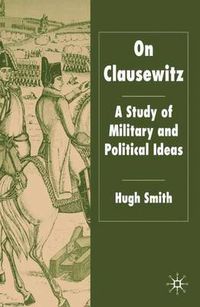 Cover image for On Clausewitz: A Study of Military and Political Ideas