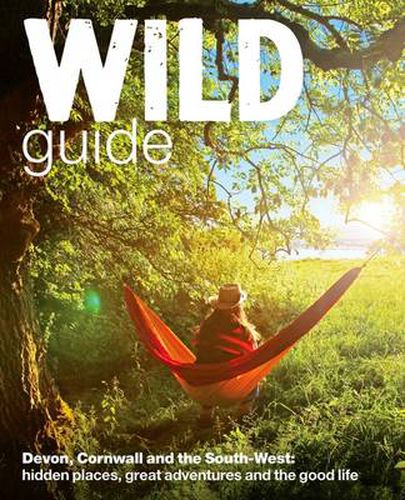 Cover image for Wild Guide - Devon, Cornwall and South West: Hidden Places, Great Adventures and the Good Life  (including Somerset and Dorset)