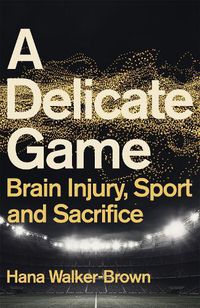 Cover image for A Delicate Game: Brain Injury, Sport and Sacrifice