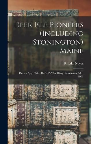 Cover image for Deer Isle Pioneers (including Stonington) Maine; Plus an App. Caleb Haskell's War Diary. Stonington, Me., 1901