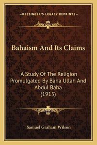 Cover image for Bahaism and Its Claims: A Study of the Religion Promulgated by Baha Ullah and Abdul Baha (1915)