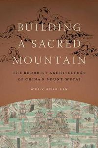 Cover image for Building a Sacred Mountain: The Buddhist Architecture of China's Mount Wutai