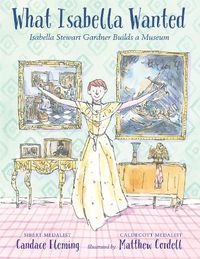 Cover image for What Isabella Wanted: Isabella Stewart Gardner Builds a Museum