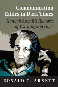 Cover image for Communication Ethics in Dark Times: Hannah Arendt's Rhetoric of Warning and Hope