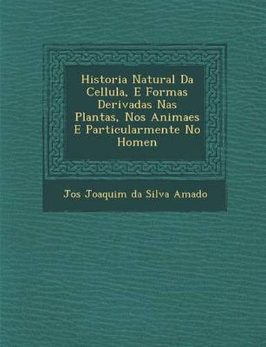 Cover image for Historia Natural Da Cellula, E Formas Derivadas NAS Plantas, Nos Animaes E Particularmente No Homen