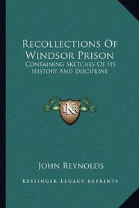 Cover image for Recollections of Windsor Prison: Containing Sketches of Its History and Discipline