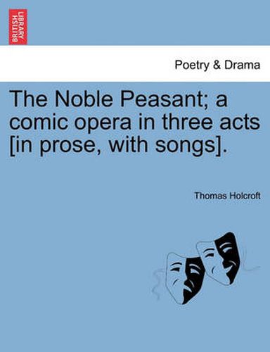 Cover image for The Noble Peasant; A Comic Opera in Three Acts [In Prose, with Songs].