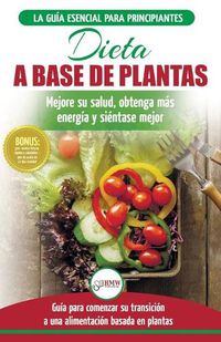 Cover image for Dieta basada en plantas: Guia para principiantes de recetas sin base vegetal y sin gluten: mejore su salud, obtenga mas energia y sienta lo mejor (Libro en espanol / Plant-Based Diet Spanish Book)