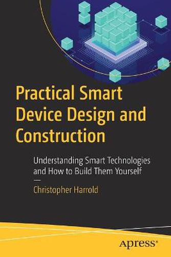 Cover image for Practical Smart Device Design and Construction: Understanding Smart Technologies and How to Build Them Yourself