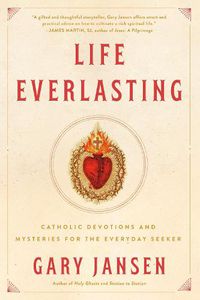 Cover image for Life Everlasting: Catholic Devotions and Mysteries for the Everyday Seeker