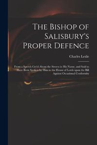 Cover image for The Bishop of Salisbury's Proper Defence: From a Speech Cry'd About the Streets in His Name, and Said to Have Been Spoken by Him in the House of Lords Upon the Bill Against Occasional Conformity