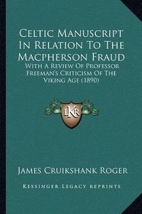 Cover image for Celtic Manuscript in Relation to the MacPherson Fraud: With a Review of Professor Freeman's Criticism of the Viking Age (1890)