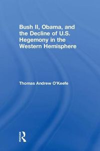 Cover image for Bush II, Obama, and the Decline of U.S. Hegemony in the Western Hemisphere