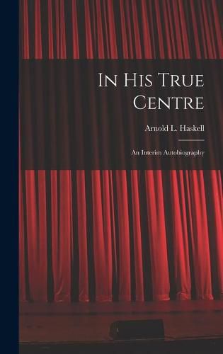 In His True Centre; an Interim Autobiography