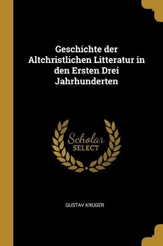 Cover image for Geschichte der Altchristlichen Litteratur in den Ersten Drei Jahrhunderten