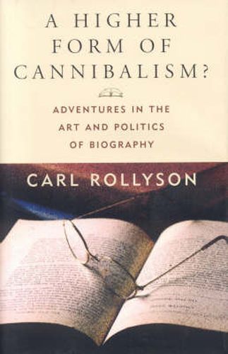 A Higher Form of Cannibalism?: Adventures in the Art and Politics of Biography