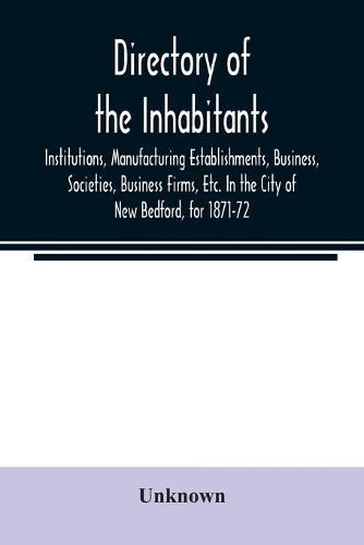 Cover image for Directory of the Inhabitants, Institutions, Manufacturing Establishments, Business, Societies, Business Firms, Etc. In the City of New Bedford, for 1871-72