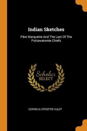 Cover image for Indian Sketches: P re Marquette and the Last of the Pottawatomie Chiefs