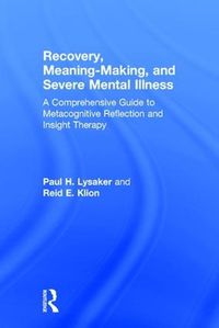 Cover image for Recovery, Meaning-Making, and Severe Mental Illness: A Comprehensive Guide to Metacognitive Reflection and Insight Therapy