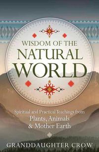 Cover image for Wisdom of the Natural World: Spiritual and Practical Teachings from Plants, Animals and Mother Earth