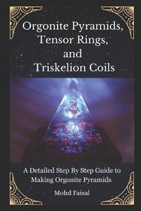 Cover image for Orgonite Pyramids, Tensor Rings, and Triskelion Coils