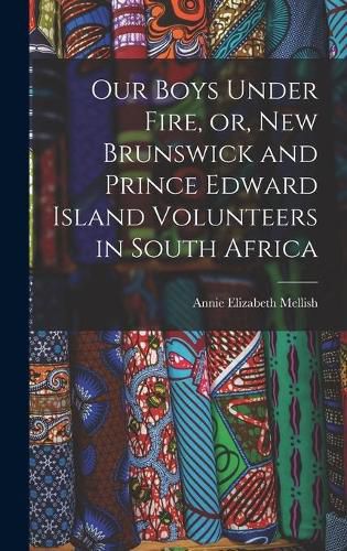 Cover image for Our Boys Under Fire, or, New Brunswick and Prince Edward Island Volunteers in South Africa [microform]