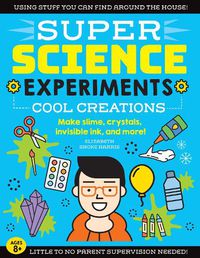 Cover image for SUPER Science Experiments: Cool Creations: Make slime, crystals, invisible ink, and more!