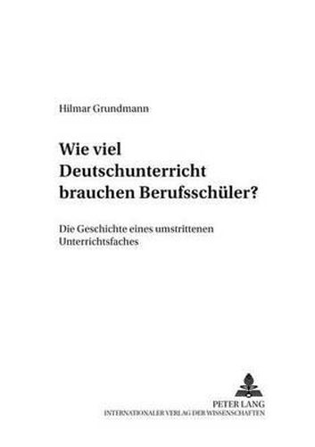 Cover image for Wie Viel Deutschunterricht Brauchen Berufsschueler?: Die Geschichte Eines Umstrittenen Unterrichtsfaches