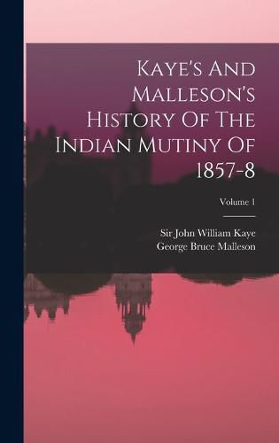 Kaye's And Malleson's History Of The Indian Mutiny Of 1857-8; Volume 1