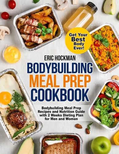 Cover image for Bodybuilding Meal Prep Cookbook: Bodybuilding Meal Prep Recipes and Nutrition Guide with 2 Weeks Dieting Plan for Men and Women. Get Your Best Body Ever!