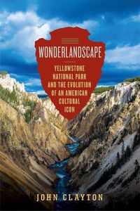 Cover image for Wonderlandscape: Yellowstone National Park and the Evolution of an American Cultural Icon