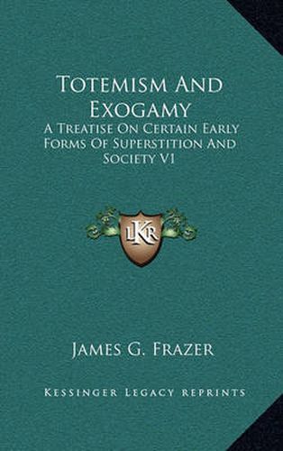 Totemism and Exogamy: A Treatise on Certain Early Forms of Superstition and Society V1